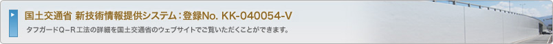 国土交通省 新技術情報提供システム：登録No. KK-040054-V、タフガードＱ‐Ｒ工法の詳細を国土交通省のウェブサイトでご覧いただくことができます。